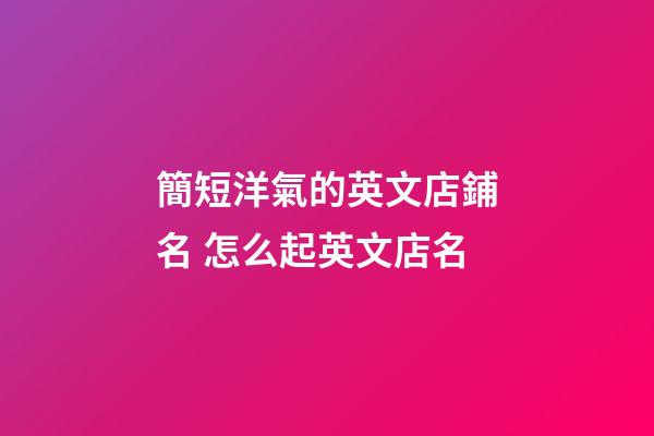 簡短洋氣的英文店鋪名 怎么起英文店名-第1張-店鋪起名-玄機派